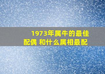 1973年属牛的最佳配偶 和什么属相最配